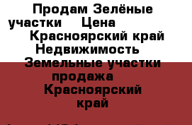 Продам Зелёные участки  › Цена ­ 1 000 000 - Красноярский край Недвижимость » Земельные участки продажа   . Красноярский край